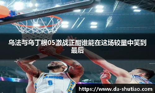 乌法与乌丁根05激战正酣谁能在这场较量中笑到最后